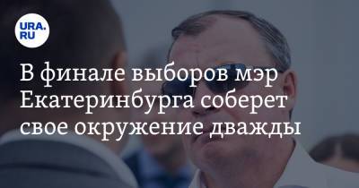 В финале выборов мэр Екатеринбурга соберет свое окружение дважды