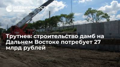 Вице-премьер Юрий Трутнев: строительство дамб на Дальнем Востоке потребует 27 млрд рублей