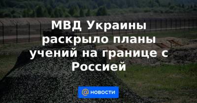 МВД Украины раскрыло планы учений на границе с Россией