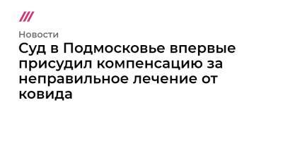 Суд в Подмосковье впервые присудил компенсацию за неправильное лечение от ковида