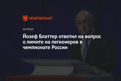 Йозеф Блаттер ответил на вопрос о лимите на легионеров в чемпионате России