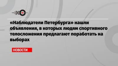 «Наблюдатели Петербурга» нашли объявления, в которых людям спортивного телосложения предлагают поработать на выборах