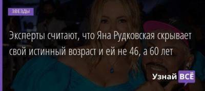Эксперты считают, что Яна Рудковская скрывает свой истинный возраст и ей не 46, а 60 лет
