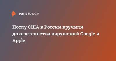 Андрей Климов - Джон Салливан - Послу США в России вручили доказательства нарушений Google и Apple - ren.tv - Россия - США