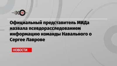 Официальный представитель МИДа назвала псевдорасследованием информацию команды Навального о Сергее Лаврове