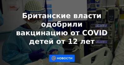 Британские власти одобрили вакцинацию от COVID детей от 12 лет