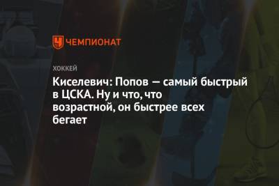 Киселевич: Попов – самый быстрый в ЦСКА. Ну и что, что возрастной, он быстрее всех бегает