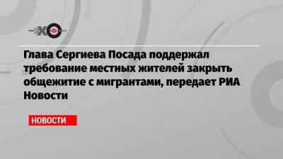 Глава Сергиева Посада поддержал требование местных жителей закрыть общежитие с мигрантами, передает РИА Новости