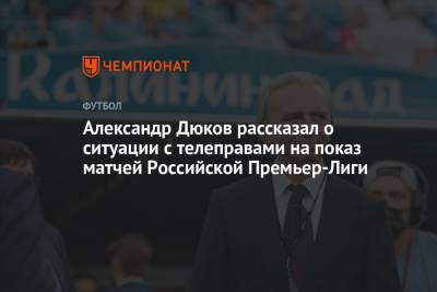 Александр Дюков рассказал о ситуации с телеправами на показ матчей Российской Премьер-Лиги