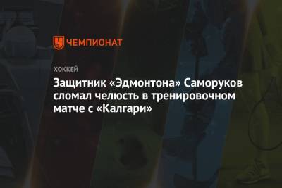 Защитник «Эдмонтона» Саморуков сломал челюсть в тренировочном матче с «Калгари»