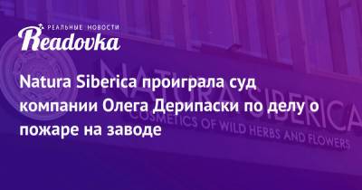 Natura Siberica проиграла суд компании Олега Дерипаски по делу о пожаре на заводе