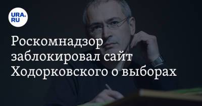 Роскомнадзор заблокировал сайт Ходорковского о выборах