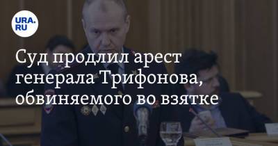 Суд продлил арест генерала Трифонова, обвиняемого во взятке