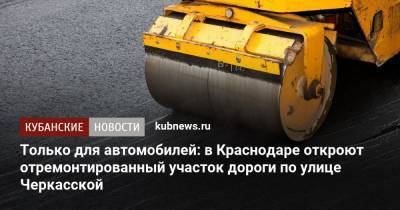Только для автомобилей: в Краснодаре откроют отремонтированный участок дороги по улице Черкасской