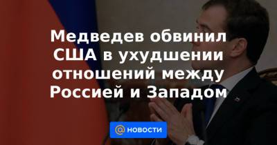 Медведев обвинил США в ухудшении отношений между Россией и Западом