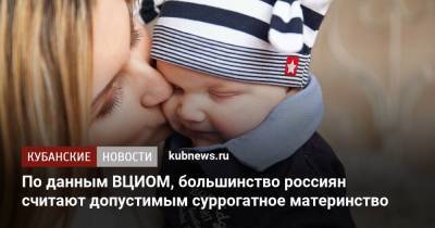 По данным ВЦИОМ, большинство россиян считают допустимым суррогатное материнство