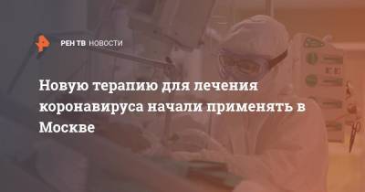 Новую терапию для лечения коронавируса начали применять в Москве