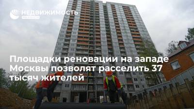 Площадки реновации на западе Москвы позволят расселить 37 тысяч жителей