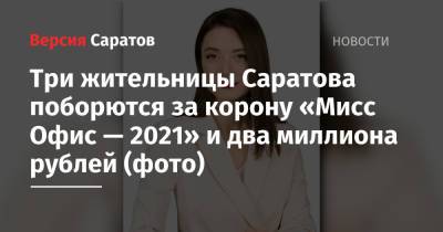 Три жительницы Саратова поборются за корону «Мисс Офис — 2021» и два миллиона рублей