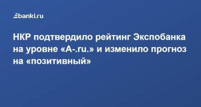 НКР подтвердило рейтинг Экспобанка на уровне «A-.ru.» и изменило прогноз на «позитивный»