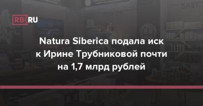 Natura Siberica подала иск к Ирине Трубниковой почти на 1,7 млрд рублей