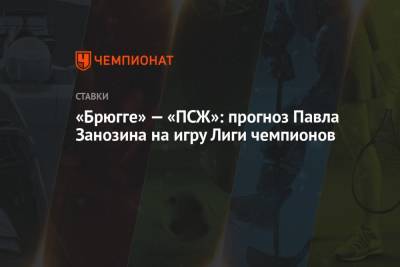 «Брюгге» — «ПСЖ»: прогноз Павла Занозина на игру Лиги чемпионов