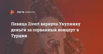 Певица Zivеrt вернула Укупнику деньги за сорванный концерт в Турции