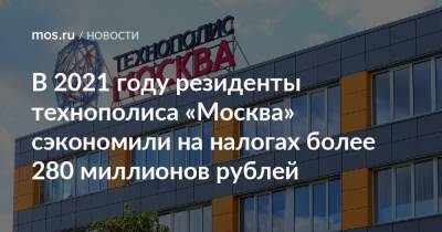 В 2021 году резиденты технополиса «Москва» сэкономили на налогах более 280 миллионов рублей