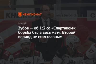 Зубов — об 1:3 со «Спартаком»: борьба была весь матч. Второй период не стал главным