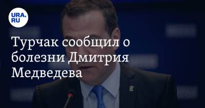 Турчак сообщил о болезни Дмитрия Медведева