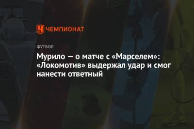 Мурило – о матче с «Марселем»: «Локомотив» выдержал удар и смог нанести ответный
