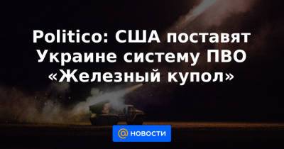 Politico: США поставят Украине систему ПВО «Железный купол»