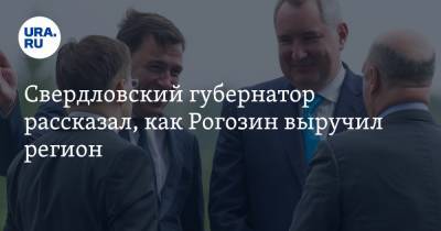 Свердловский губернатор рассказал, как Рогозин выручил регион