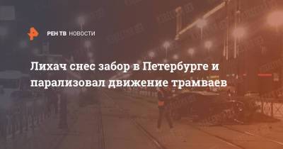 Лихач снес забор в Петербурге и парализовал движение трамваев