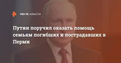 Путин поручил оказать помощь семьям погибших и пострадавших в Перми