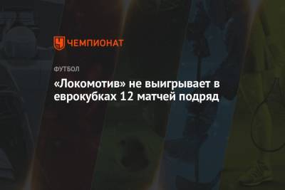 Наира Тикнизяна - «Локомотив» не выигрывает в еврокубках 12 матчей подряд - championat.com - Москва