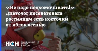 «Не надо подхомячивать!» Диетолог посоветовала россиянам есть косточки от яблок осенью