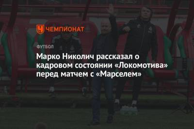 Марко Николич рассказал о кадровом состоянии «Локомотива» перед матчем с «Марселем»