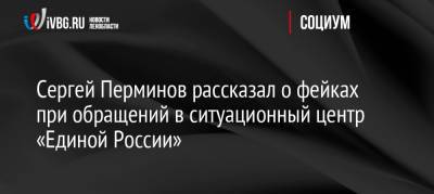 Сергей Перминов рассказал о фейках при обращений в ситуационный центр «Единой России»