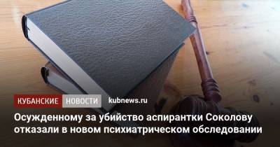 Осужденному за убийство аспирантки Соколову отказали в новом психиатрическом обследовании
