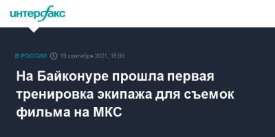 На Байконуре прошла первая тренировка экипажа для съемок фильма на МКС