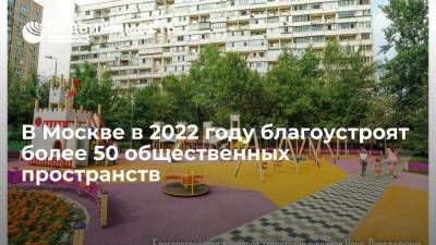 В Москве в 2022 году благоустроят более 50 общественных пространств