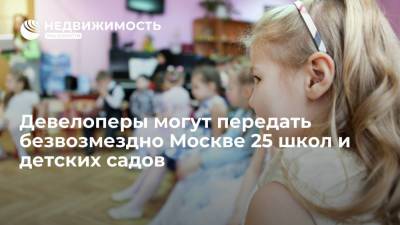 Девелоперы могут передать безвозмездно Москве 25 школ и детских садов