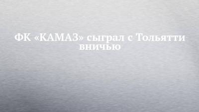 ФК «КАМАЗ» сыграл с Тольятти вничью
