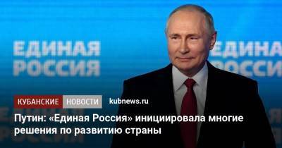 Путин: «Единая Россия» инициировала многие решения по развитию страны