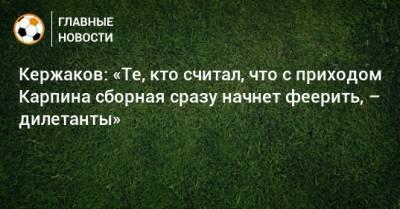 Кержаков: «Те, кто считал, что с приходом Карпина сборная сразу начнет феерить, – дилетанты»