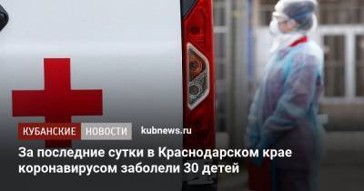 За последние сутки в Краснодарском крае коронавирусом заболели 30 детей