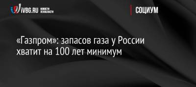 «Газпром»: запасов газа у России хватит на 100 лет минимум