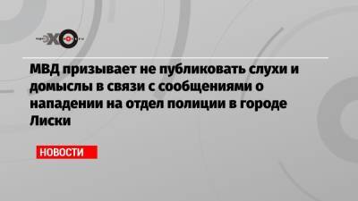 МВД призывает не публиковать слухи и домыслы в связи с сообщениями о нападении на отдел полиции в городе Лиски