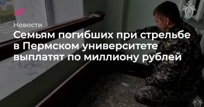 Семьям погибших при стрельбе в Пермском университете выплатят по миллиону рублей